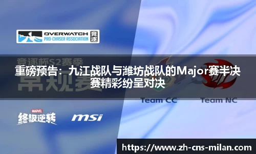 重磅预告：九江战队与潍坊战队的Major赛半决赛精彩纷呈对决