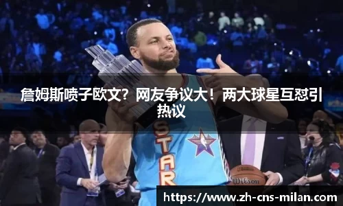 詹姆斯喷子欧文？网友争议大！两大球星互怼引热议