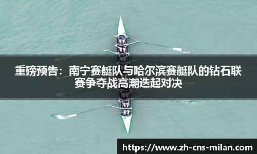 重磅预告：南宁赛艇队与哈尔滨赛艇队的钻石联赛争夺战高潮迭起对决